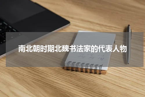 南北朝时期北魏书法家的代表人物