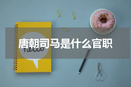 唐朝司马是什么官职