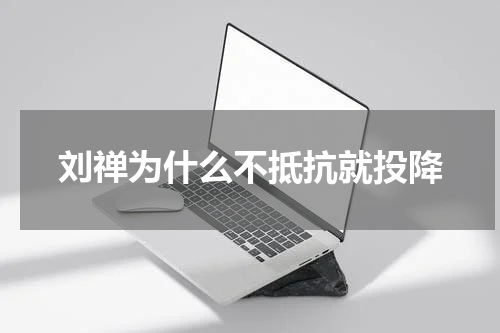 刘禅为什么不抵抗就投降