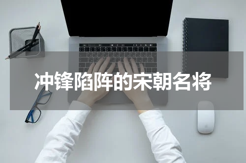 冲锋陷阵的宋朝名将