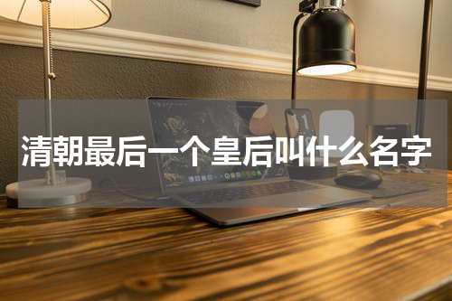 清朝最后一个皇后叫什么名字