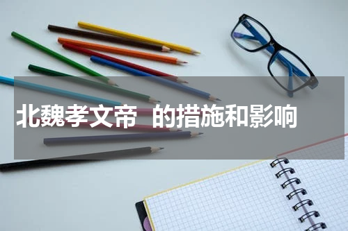 北魏孝文帝  的措施和影响