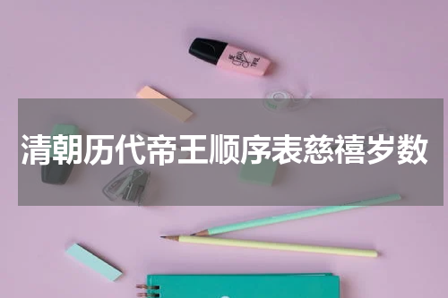 清朝历代帝王顺序表慈禧岁数
