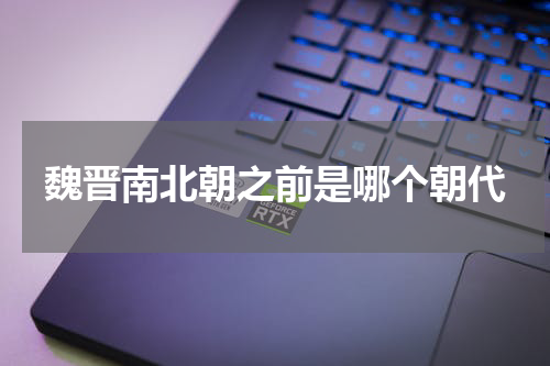 魏晋南北朝之前是哪个朝代