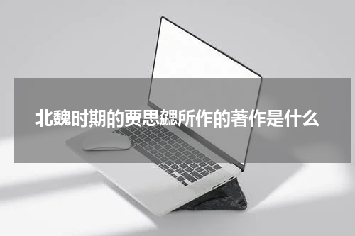 北魏时期的贾思勰所作的著作是什么
