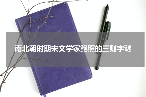 南北朝时期宋文学家鲍照的三则字谜