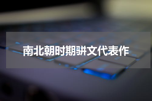 南北朝时期骈文代表作