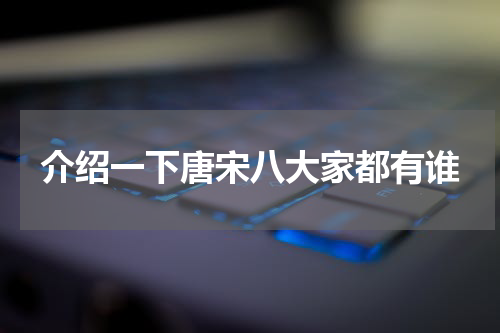 介绍一下唐宋八大家都有谁