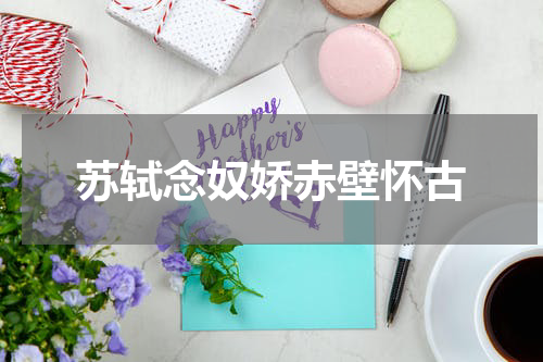 苏轼念奴娇赤壁怀古