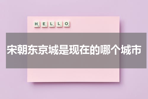 宋朝东京城是现在的哪个城市