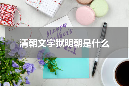 清朝文字狱明朝是什么