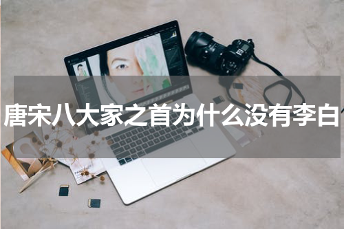 唐宋八大家之首为什么没有李白