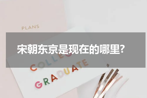 宋朝东京是现在的哪里?