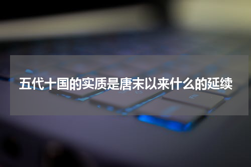 五代十国的实质是唐末以来什么的延续