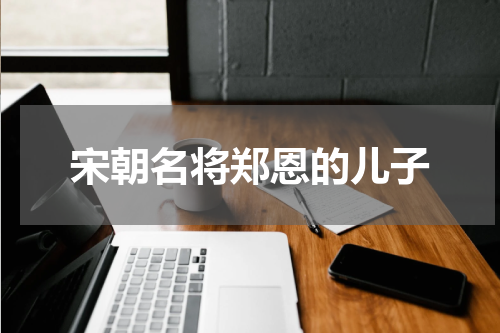 宋朝名将郑恩的儿子