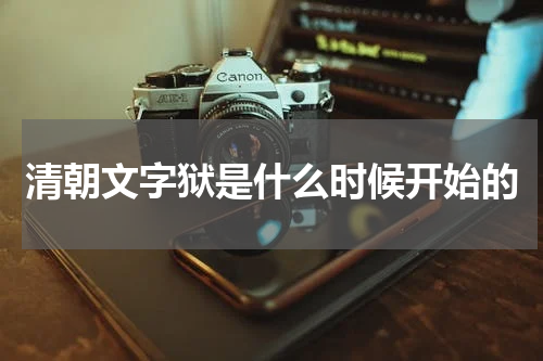 清朝文字狱是什么时候开始的