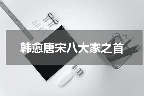 韩愈唐宋八大家之首