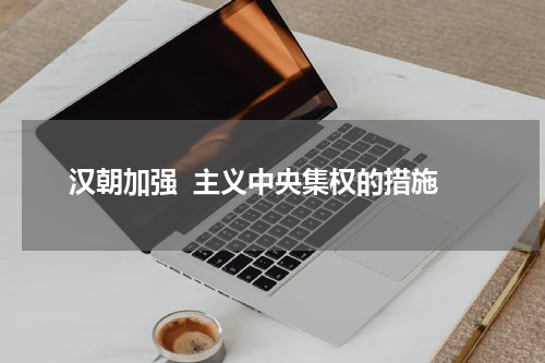 汉朝加强  主义中央集权的措施