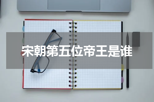 宋朝第五位帝王是谁