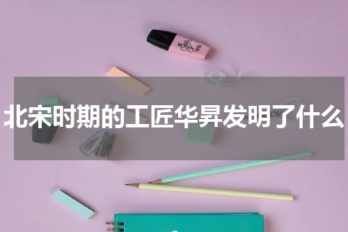 北宋时期的工匠华昇发明了什么