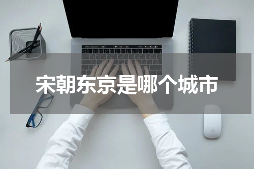 宋朝东京是哪个城市