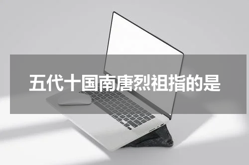 五代十国南唐烈祖指的是