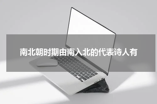 南北朝时期由南入北的代表诗人有