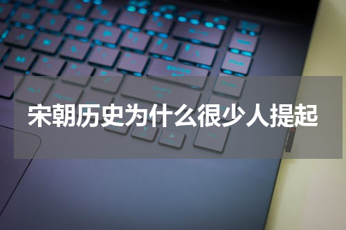 宋朝历史为什么很少人提起