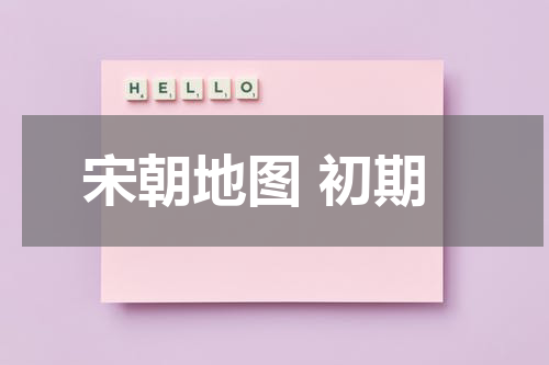 宋朝地图 初期