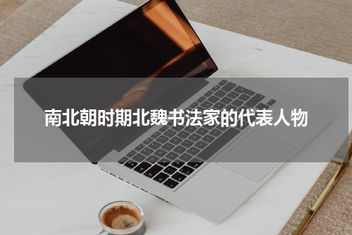 南北朝时期北魏书法家的代表人物