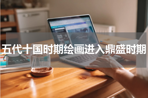 五代十国时期绘画进入鼎盛时期