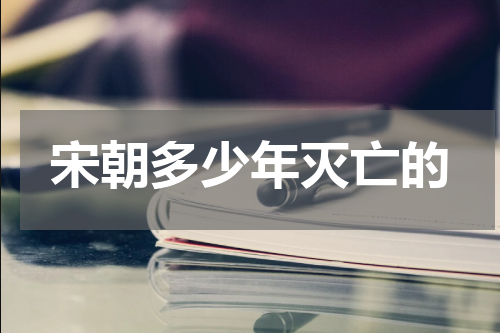 宋朝多少年灭亡的