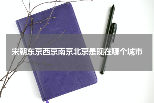 宋朝东京西京南京北京是现在哪个城市