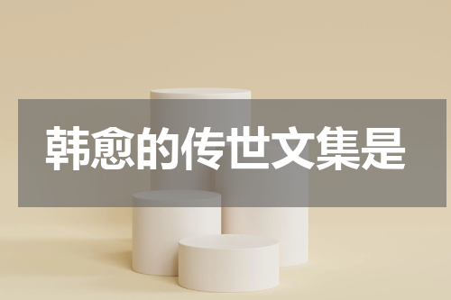 韩愈的传世文集是