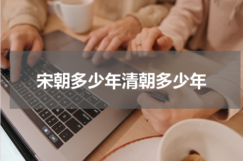 宋朝多少年清朝多少年