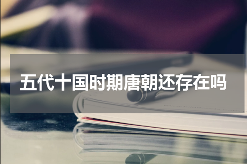 五代十国时期唐朝还存在吗