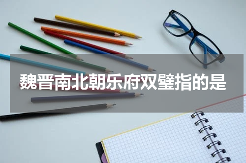 魏晋南北朝乐府双璧指的是