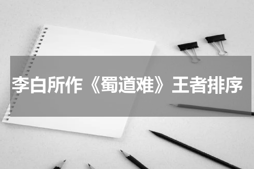 李白所作《蜀道难》王者排序