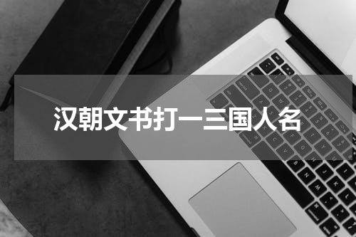 汉朝文书打一三国人名