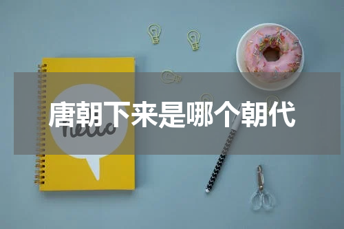 唐朝下来是哪个朝代