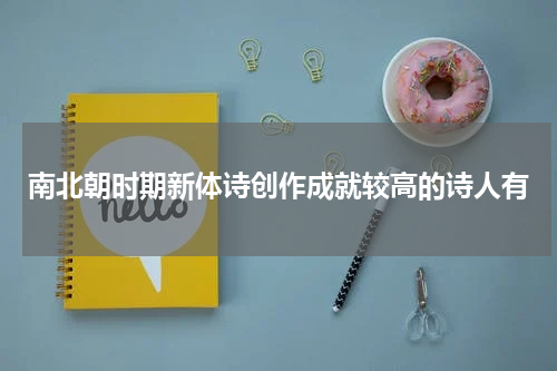 南北朝时期新体诗创作成就较高的诗人有