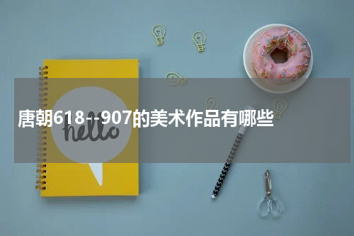 唐朝618--907的美术作品有哪些