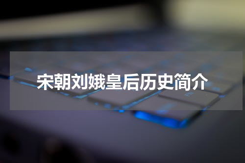 宋朝刘娥皇后历史简介