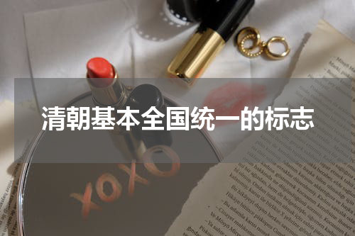 清朝基本全国统一的标志