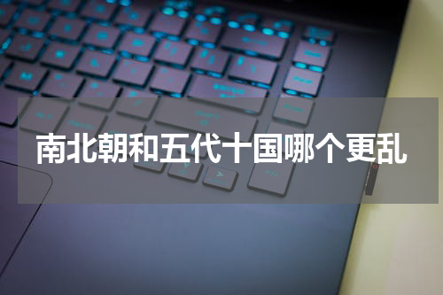 南北朝和五代十国哪个更乱