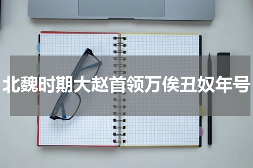 北魏时期大赵首领万俟丑奴年号