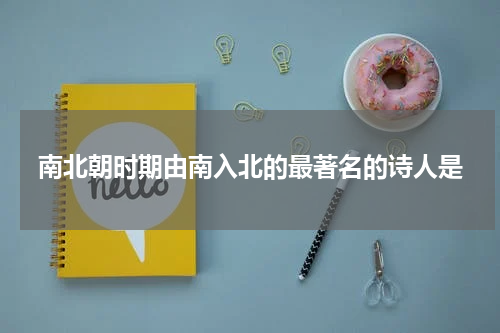 南北朝时期由南入北的最著名的诗人是