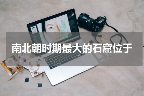 南北朝时期最大的石窟位于
