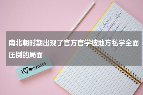 南北朝时期出现了官方官学被地方私学全面压倒的局面