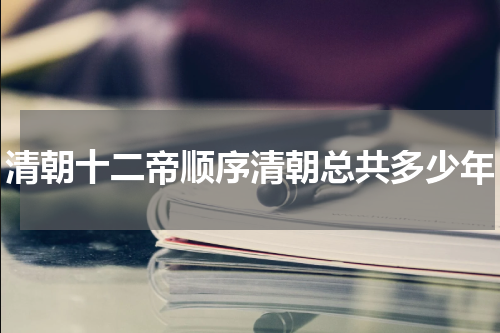 清朝十二帝顺序清朝总共多少年